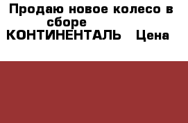 Продаю новое колесо в сборе 205-55-16 КОНТИНЕНТАЛЬ › Цена ­ 100 - Самарская обл., Тольятти г. Авто » Шины и диски   . Самарская обл.,Тольятти г.